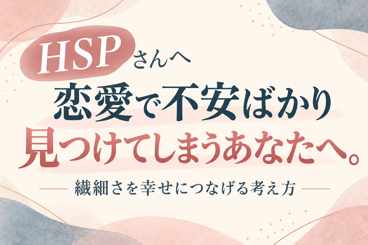 HSPさんへ向けた、恋愛で不安ばかり見つけてしまうときの考え方を紹介するブログのサムネイル。「恋愛で不安ばかり見つけてしまうあなたへ。繊細さを幸せにつなげる考え方」というタイトルを、アイボリー・くすみピンク・ブルーグレーの配色で表現。