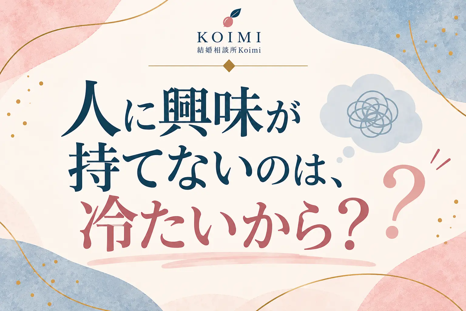 結婚相談所Koimiのブログサムネイル。「人に興味が持てないのは、冷たいから？」というタイトルをブルーグレーとくすみピンクの文字で大きく配置。アイボリーを基調に、ピンクやブルーグレーの装飾的な図形と、悩みや考え事を表す吹き出し風のイラストを添えたデザイン。